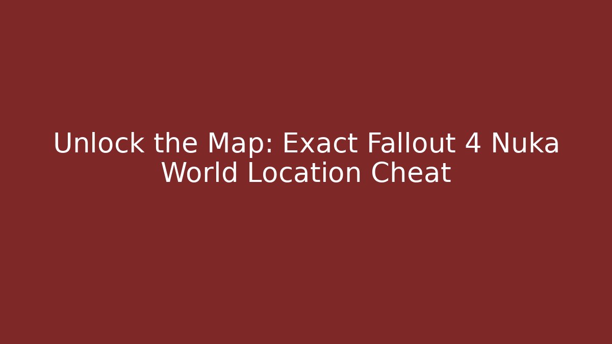 Unlock the Map: Exact Fallout 4 Nuka World Location Cheat