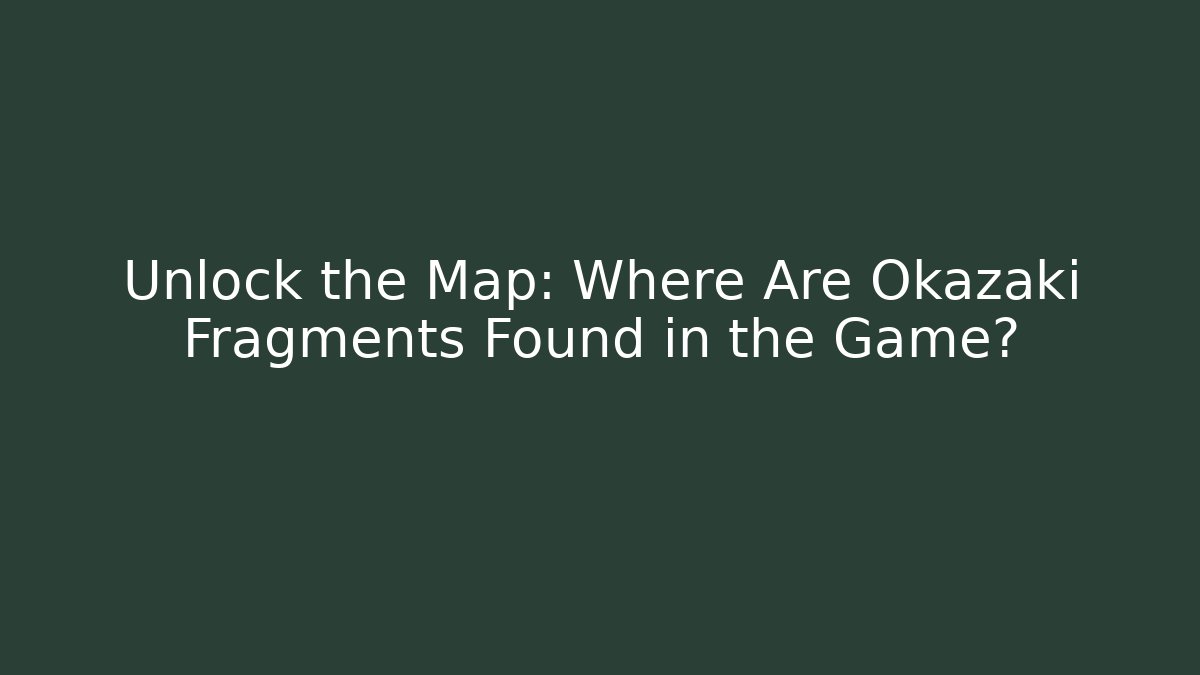 Unlock the Map: Where Are Okazaki Fragments Found in the Game?