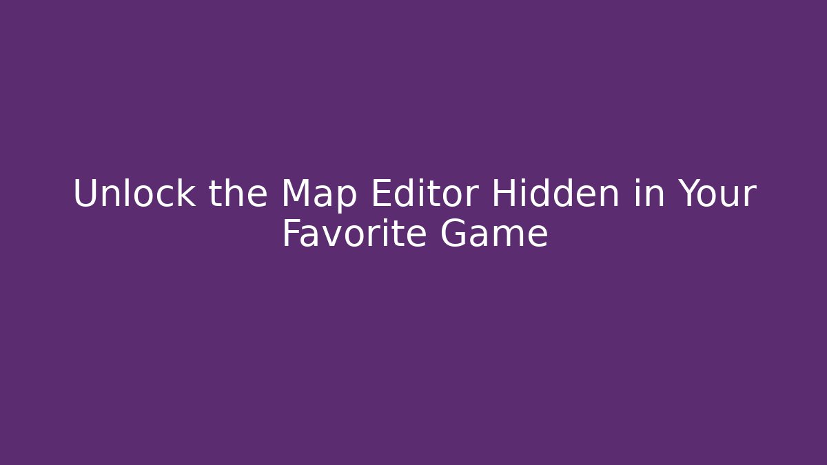Unlock the Map Editor Hidden in Your Favorite Game