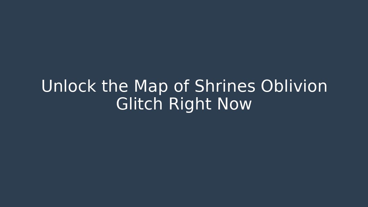 Unlock the Map of Shrines Oblivion Glitch Right Now