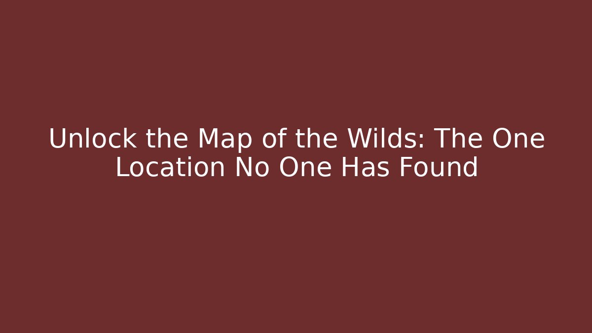 Unlock the Map of the Wilds: The One Location No One Has Found
