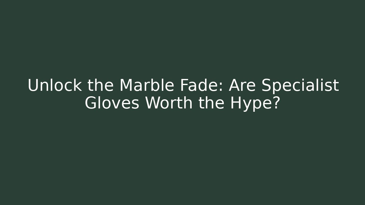Unlock the Marble Fade: Are Specialist Gloves Worth the Hype?