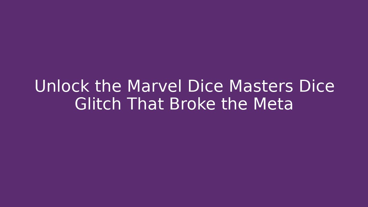 Unlock the Marvel Dice Masters Dice Glitch That Broke the Meta