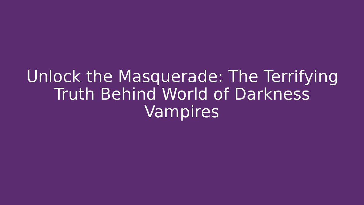 Unlock the Masquerade: The Terrifying Truth Behind World of Darkness Vampires