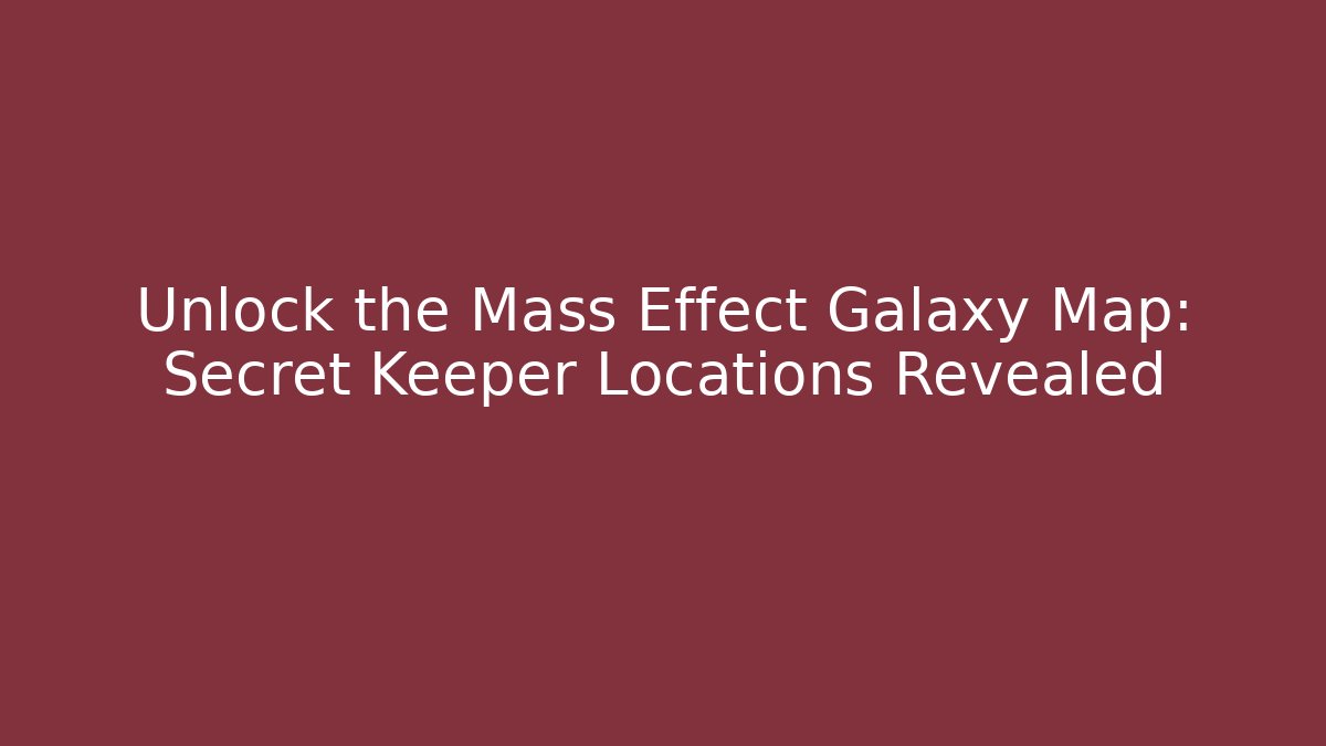 Unlock the Mass Effect Galaxy Map: Secret Keeper Locations Revealed - Create More Assets