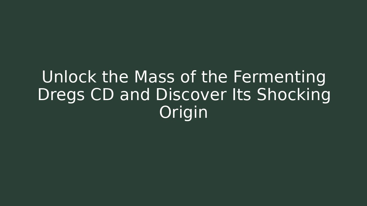 Unlock the Mass of the Fermenting Dregs CD and Discover Its Shocking Origin
