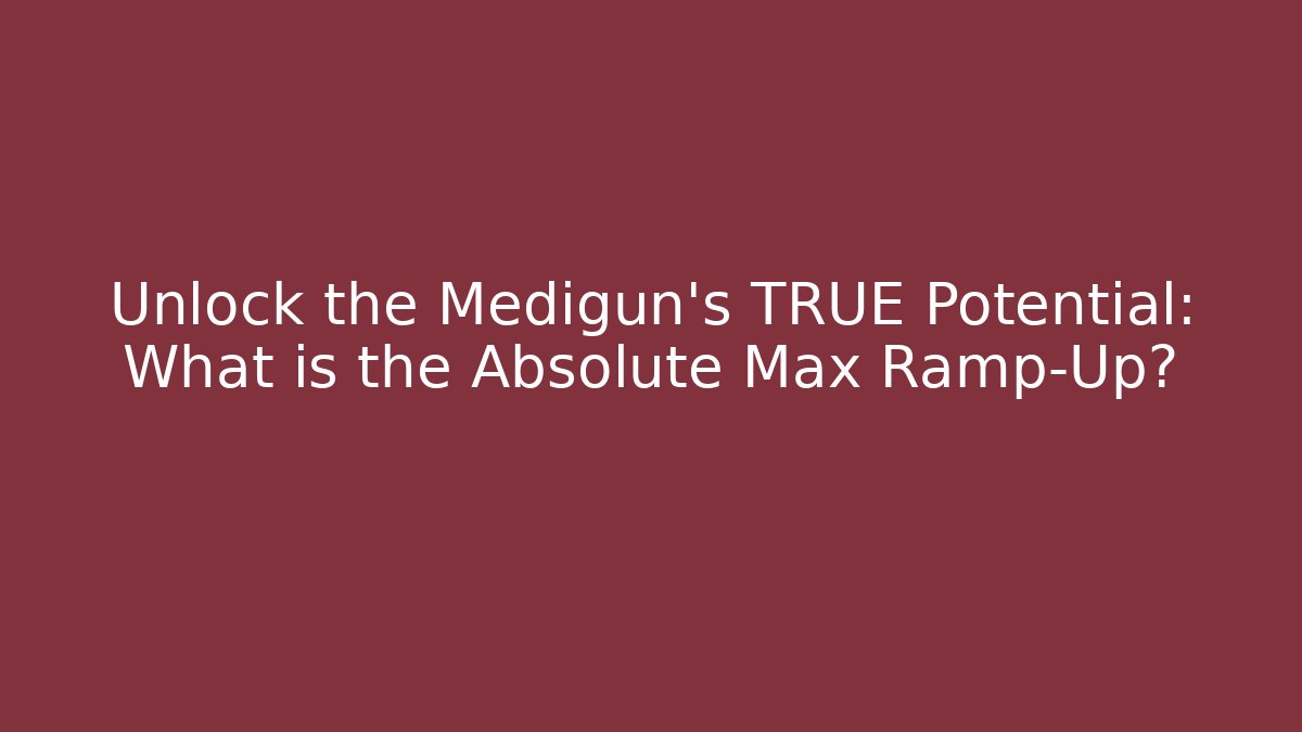 Unlock the Medigun's TRUE Potential: What is the Absolute Max Ramp-Up?