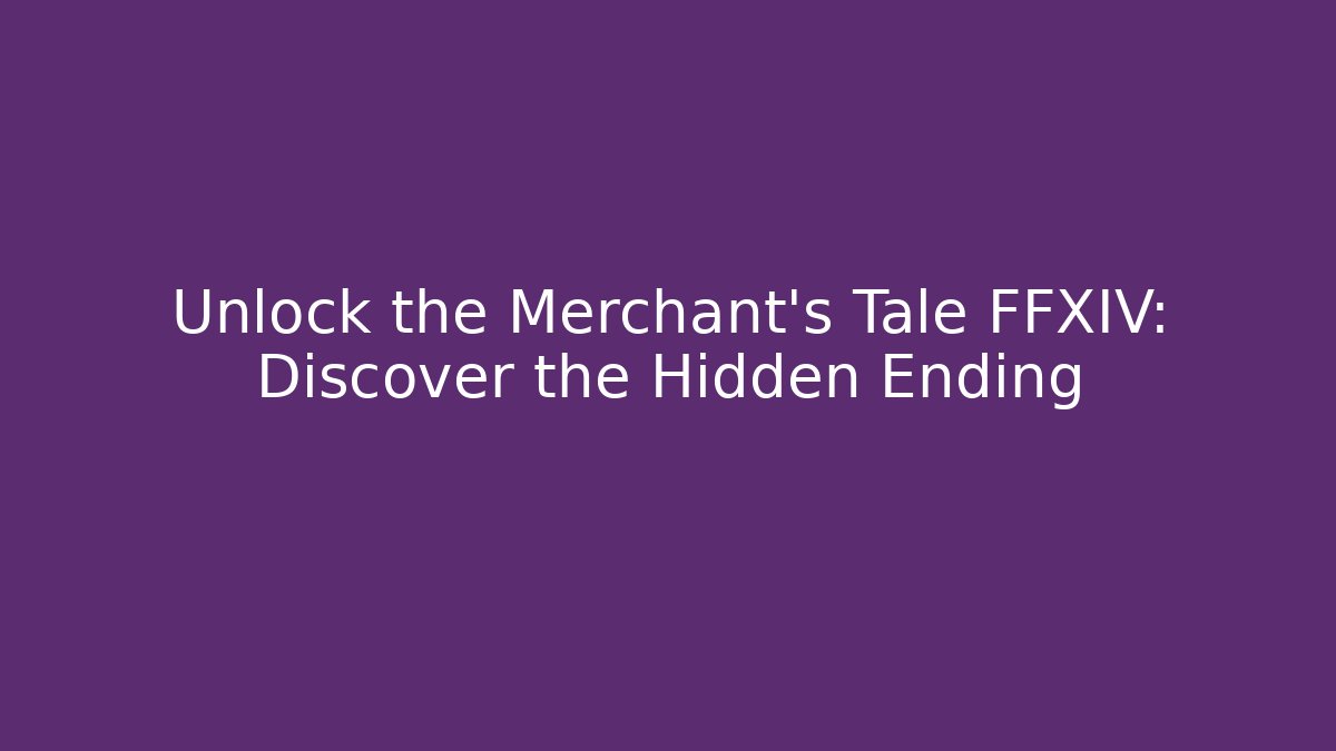 Unlock the Merchant's Tale FFXIV: Discover the Hidden Ending
