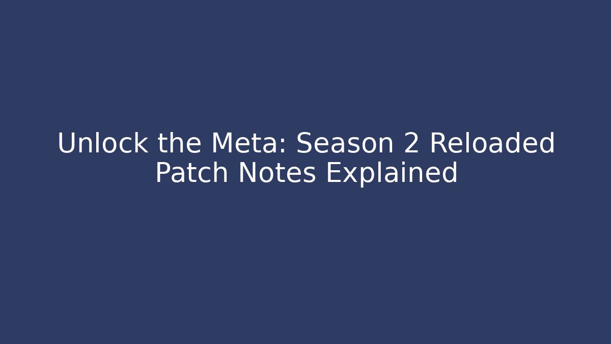 Unlock the Meta: Season 2 Reloaded Patch Notes Explained - Create More Assets