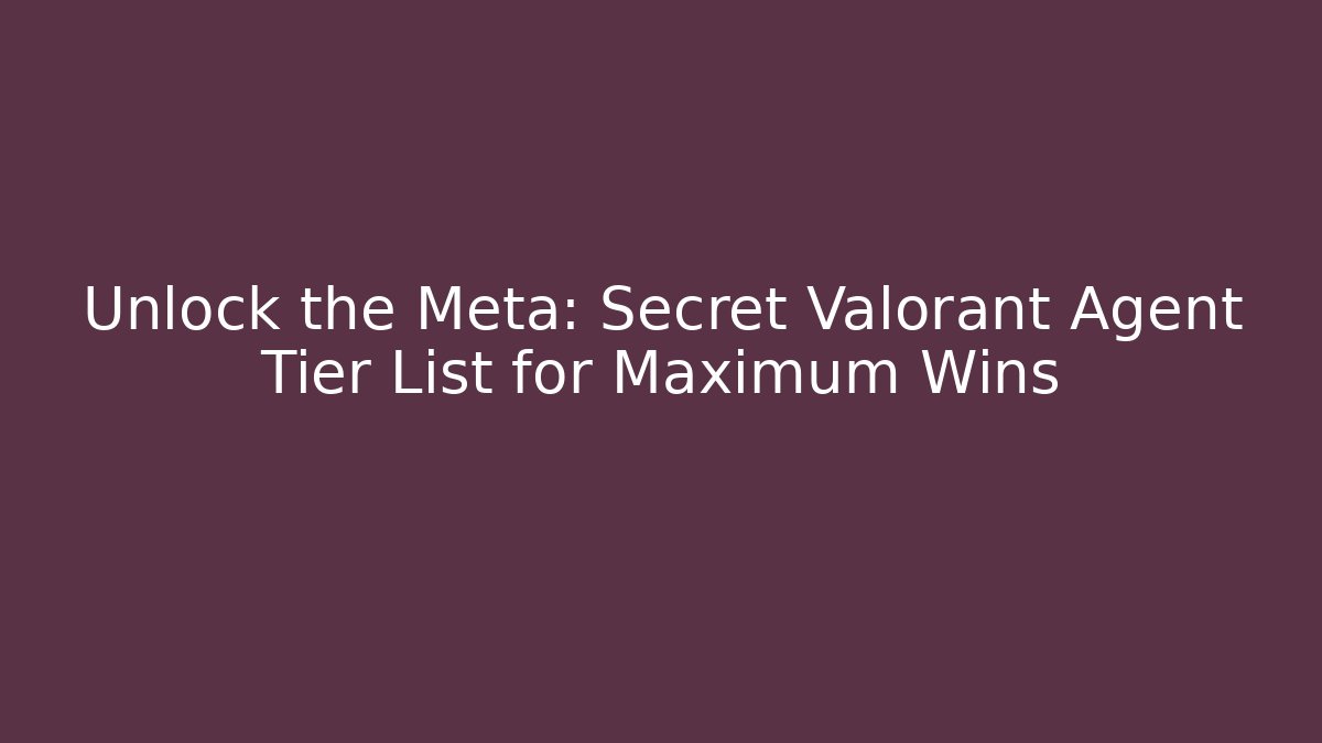 Unlock the Meta: Secret Valorant Agent Tier List for Maximum Wins