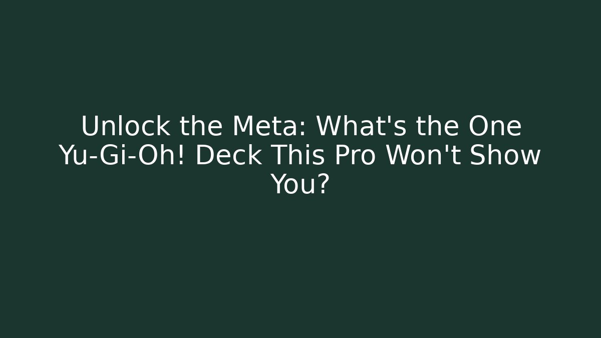 Unlock the Meta: What’s the One Yu-Gi-Oh! Deck This Pro Won’t Show You?