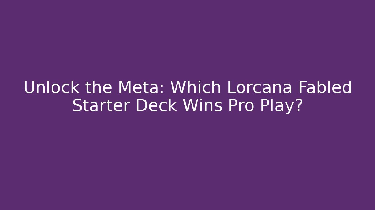 Unlock the Meta: Which Lorcana Fabled Starter Deck Wins Pro Play?