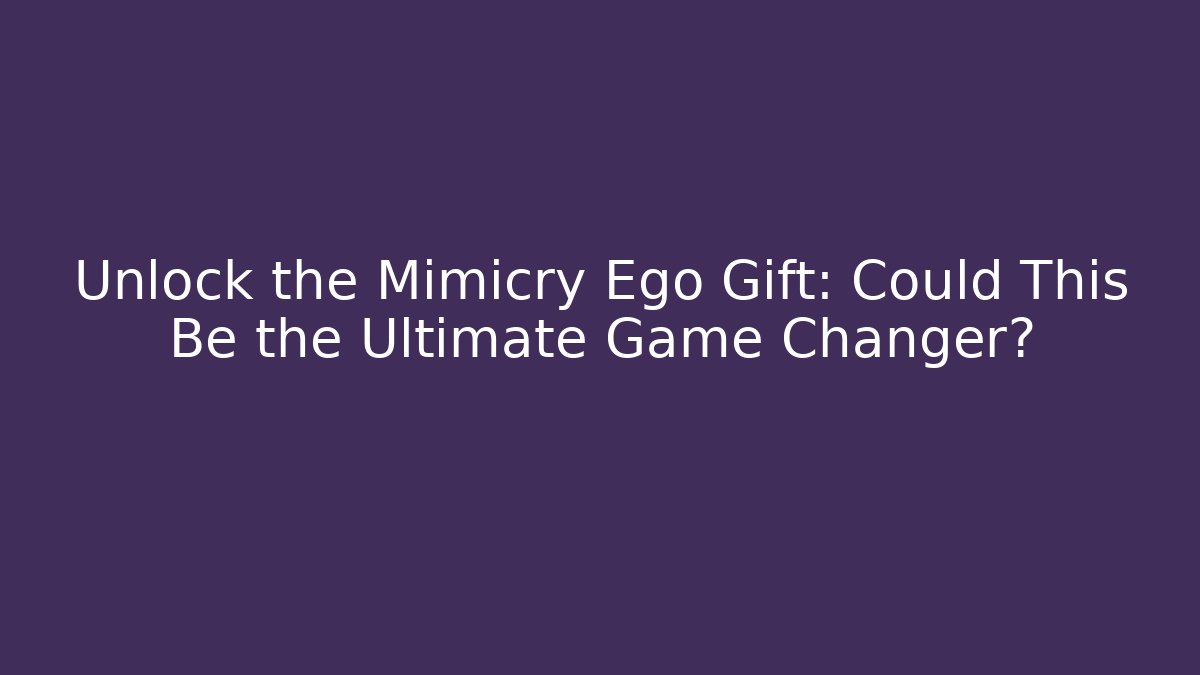 Unlock the Mimicry Ego Gift: Could This Be the Ultimate Game Changer?