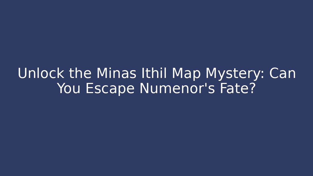 Unlock the Minas Ithil Map Mystery: Can You Escape Númenor’s Fate?