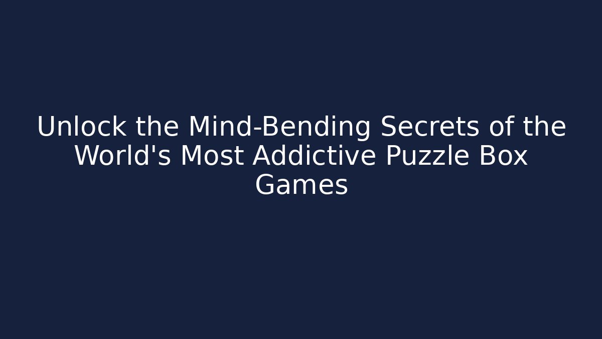 Unlock the Mind-Bending Secrets of the World's Most Addictive Puzzle Box Games