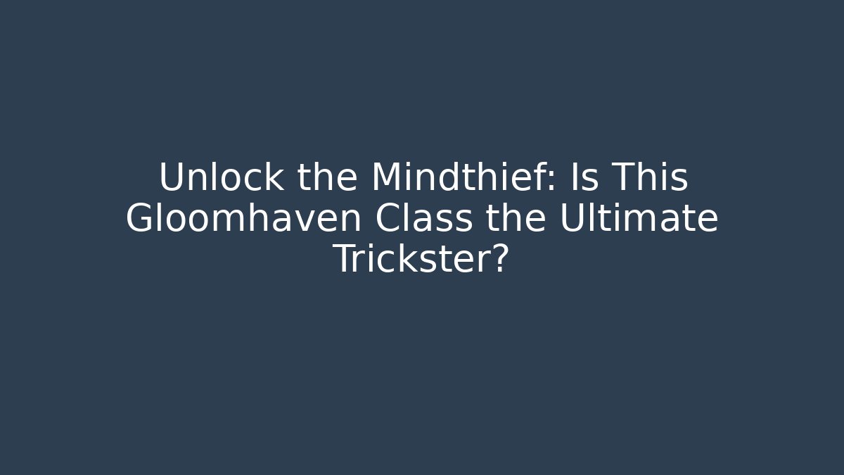 Unlock the Mindthief: Is This Gloomhaven Class the Ultimate Trickster?