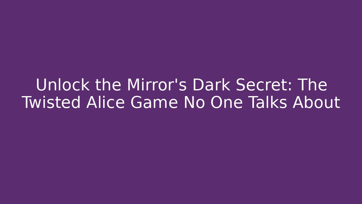 Unlock the Mirror's Dark Secret: The Twisted Alice Game No One Talks About