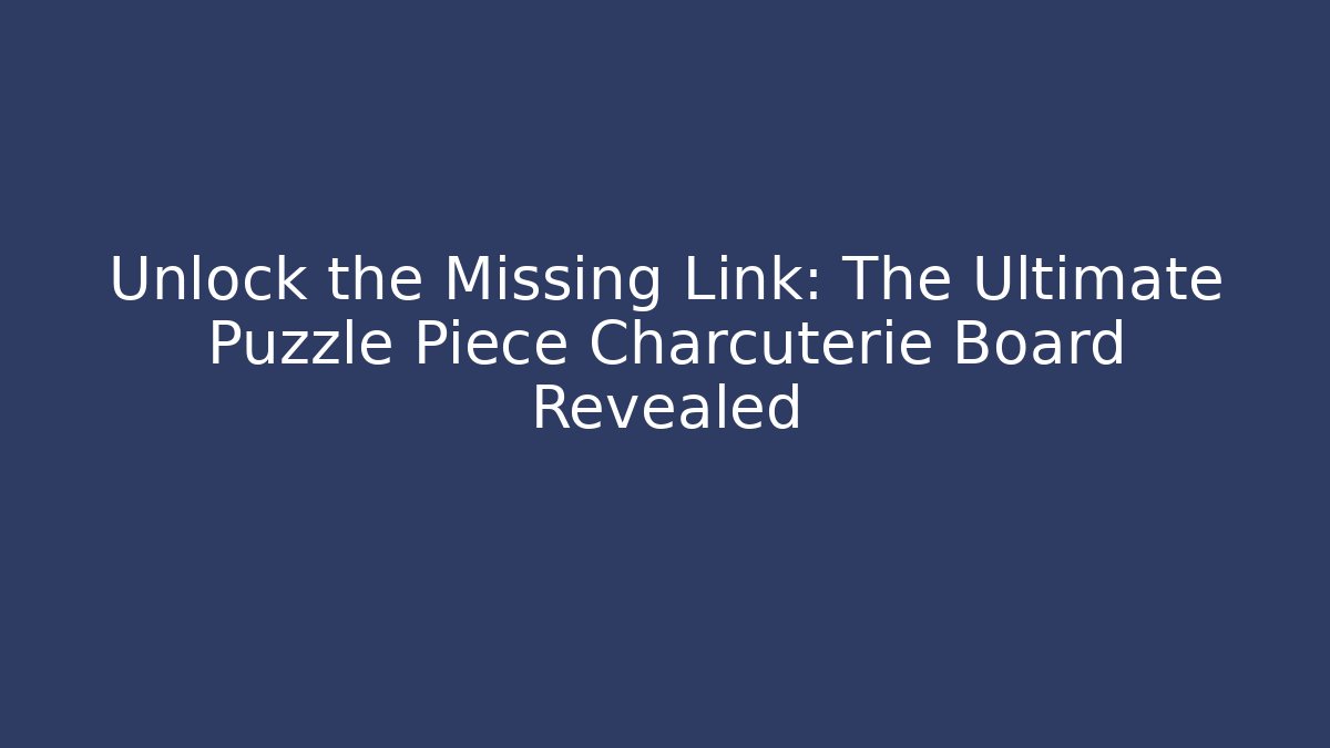 Unlock the Missing Link: The Ultimate Puzzle Piece Charcuterie Board Revealed