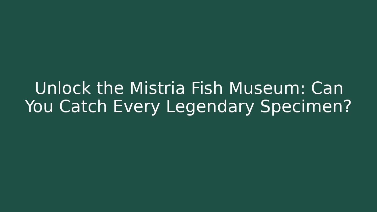 Unlock the Mistria Fish Museum: Can You Catch Every Legendary Specimen?