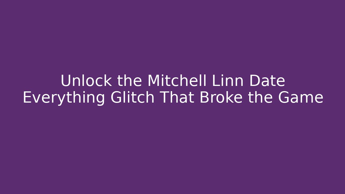 Unlock the Mitchell Linn Date Everything Glitch That Broke the Game