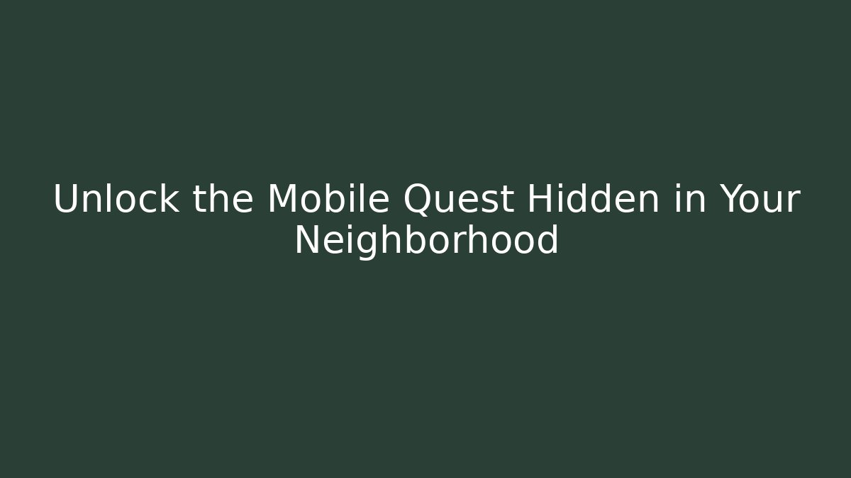Unlock the Mobile Quest Hidden in Your Neighborhood