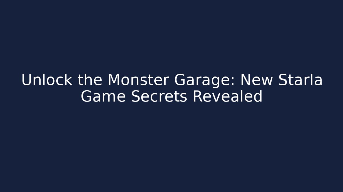 Unlock the Monster Garage: New Starla Game Secrets Revealed