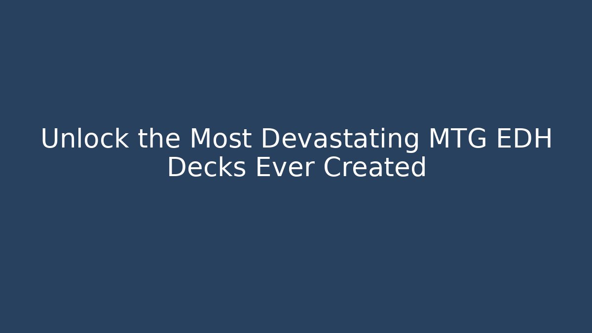 Unlock the Most Devastating MTG EDH Decks Ever Created