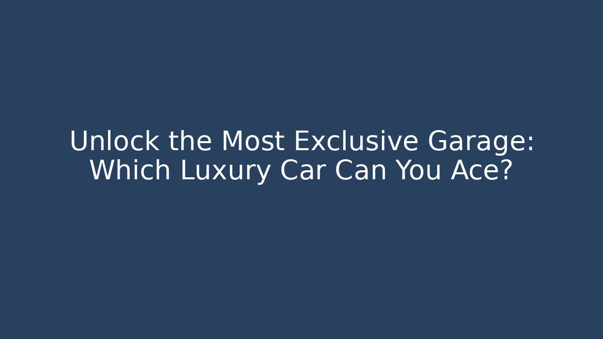 Unlock the Most Exclusive Garage: Which Luxury Car Can You Ace?