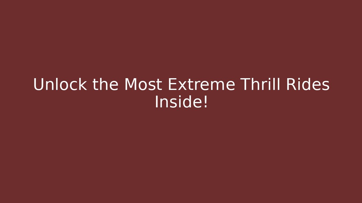 Unlock the Most Extreme Thrill Rides Inside!