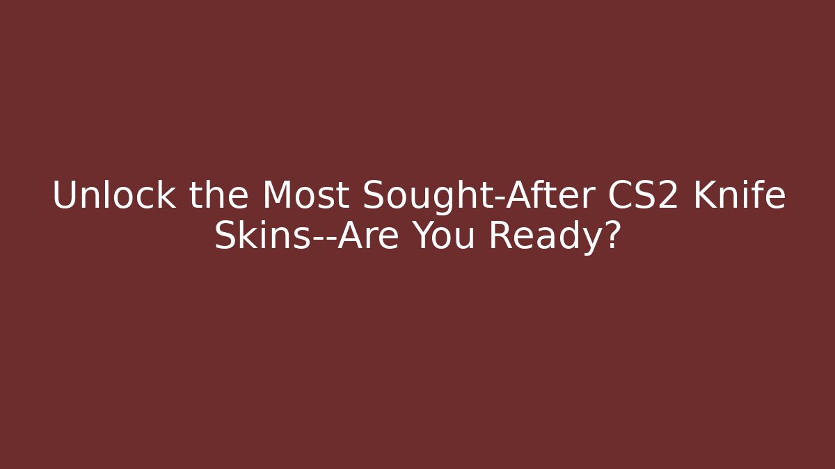 Unlock the Most Sought-After CS2 Knife Skins—Are You Ready?
