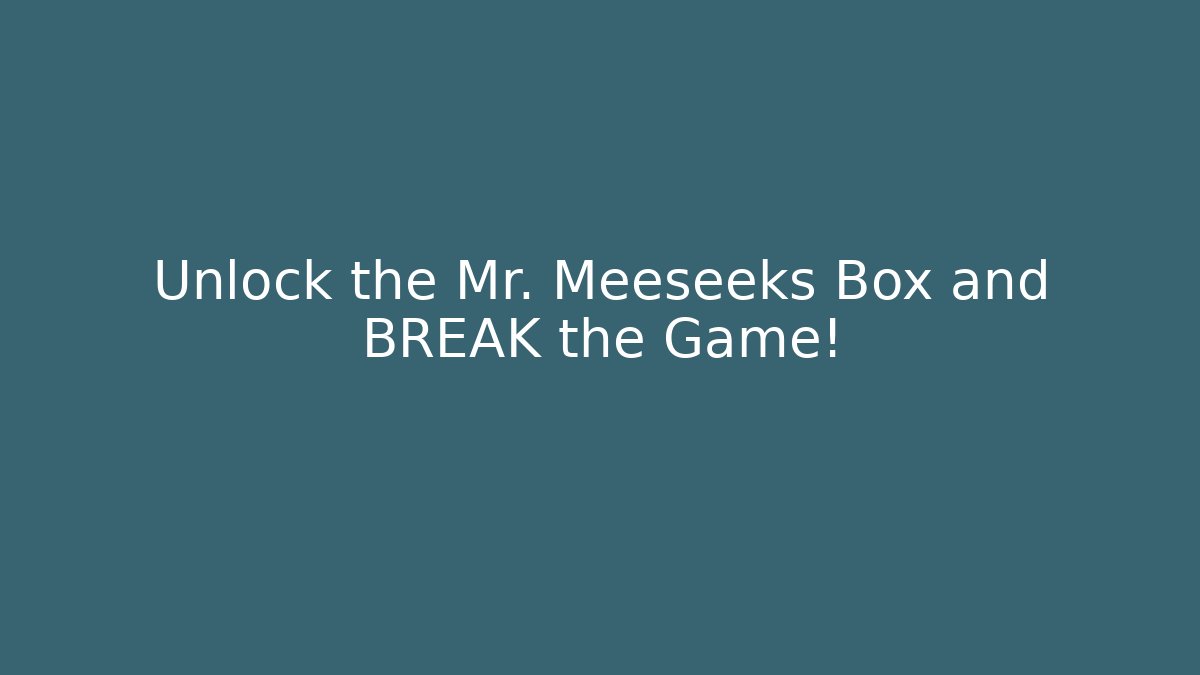 Unlock the Mr. Meeseeks Box and BREAK the Game!
