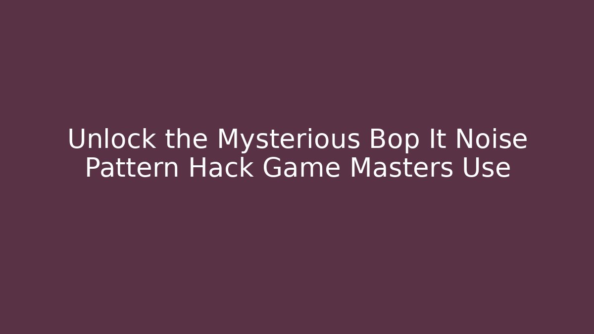 Unlock the Mysterious Bop It Noise Pattern Hack Game Masters Use