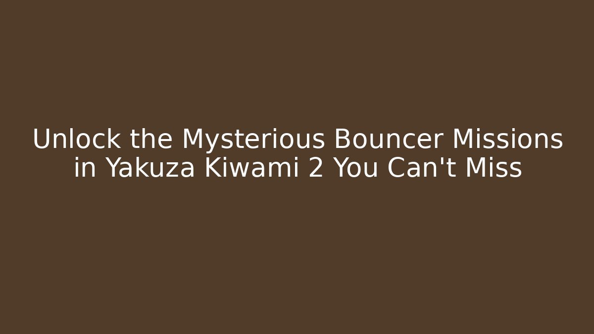 Unlock the Mysterious Bouncer Missions in Yakuza Kiwami 2 You Can't Miss