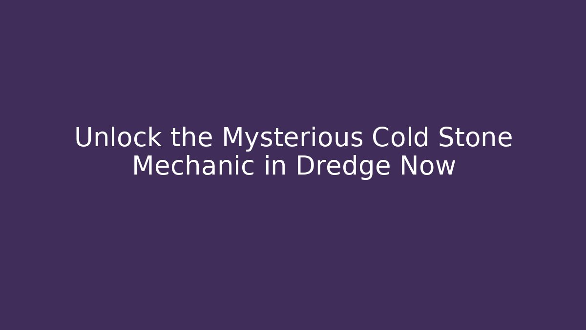 Unlock the Mysterious Cold Stone Mechanic in Dredge Now