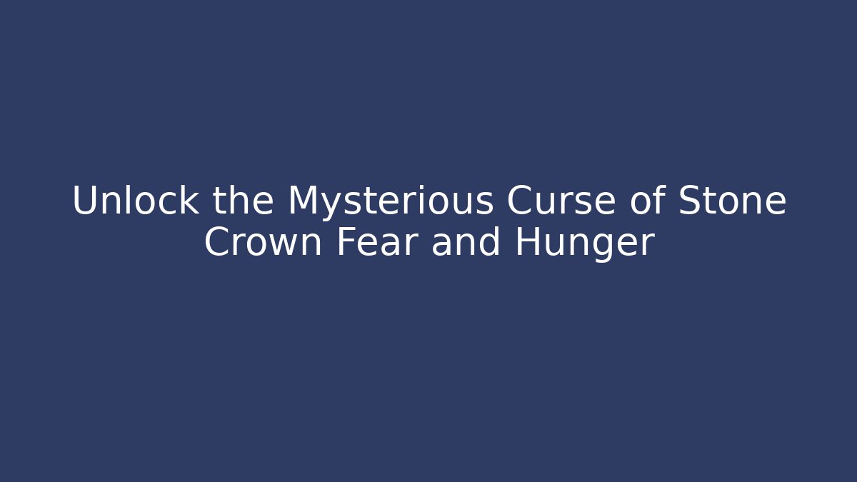 Unlock the Mysterious Curse of Stone Crown Fear and Hunger
