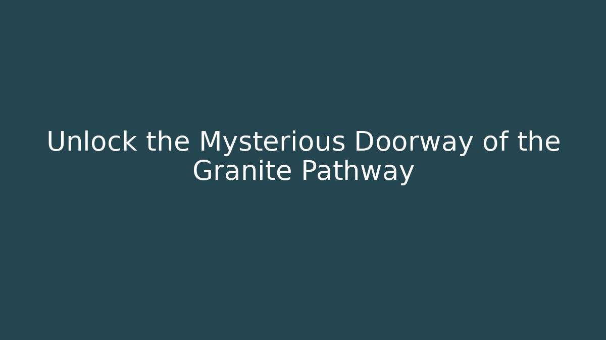 Unlock the Mysterious Doorway of the Granite Pathway