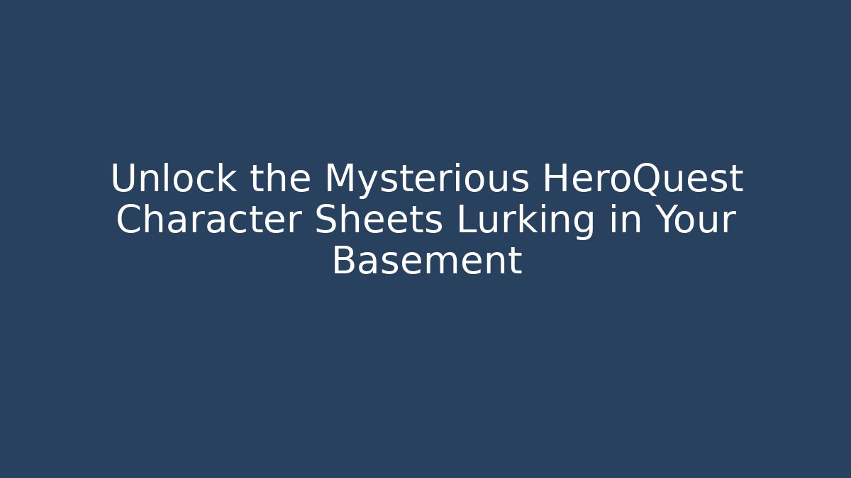 Unlock the Mysterious HeroQuest Character Sheets Lurking in Your Basement