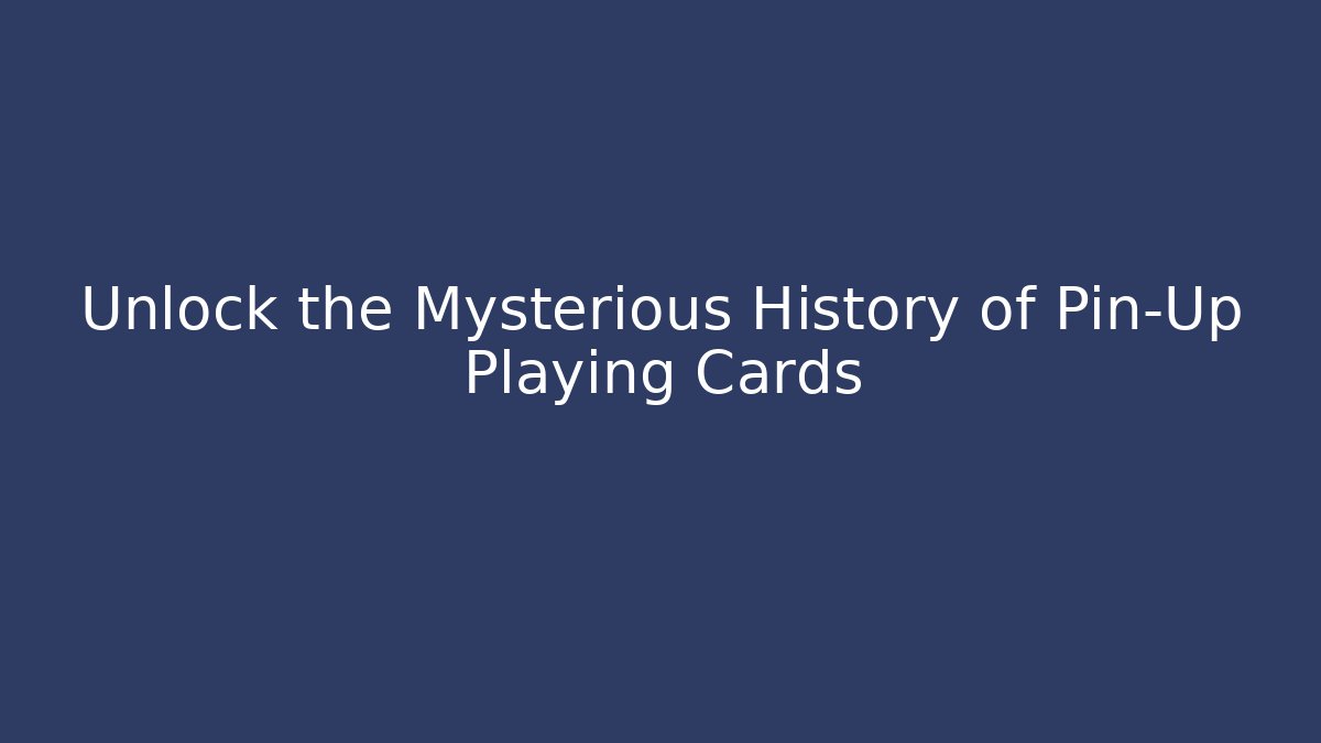 Unlock the Mysterious History of Pin-Up Playing Cards