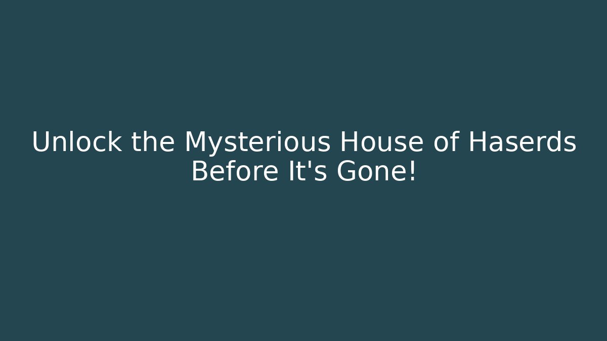 Unlock the Mysterious House of Haserds Before It's Gone!