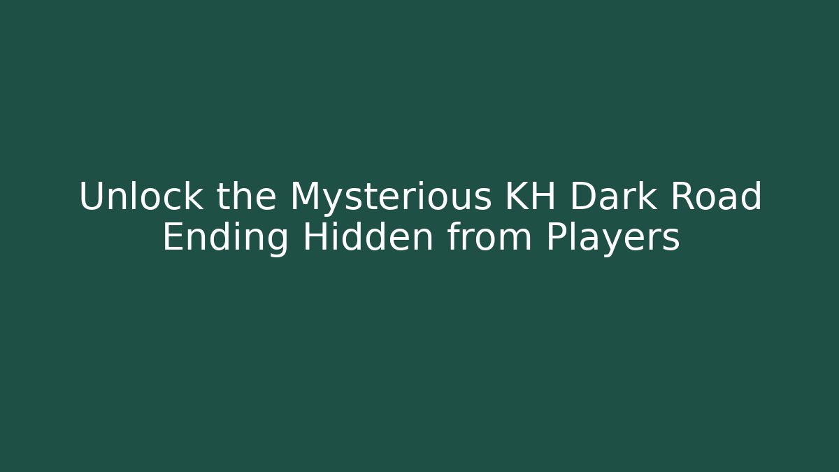 Unlock the Mysterious KH Dark Road Ending Hidden from Players