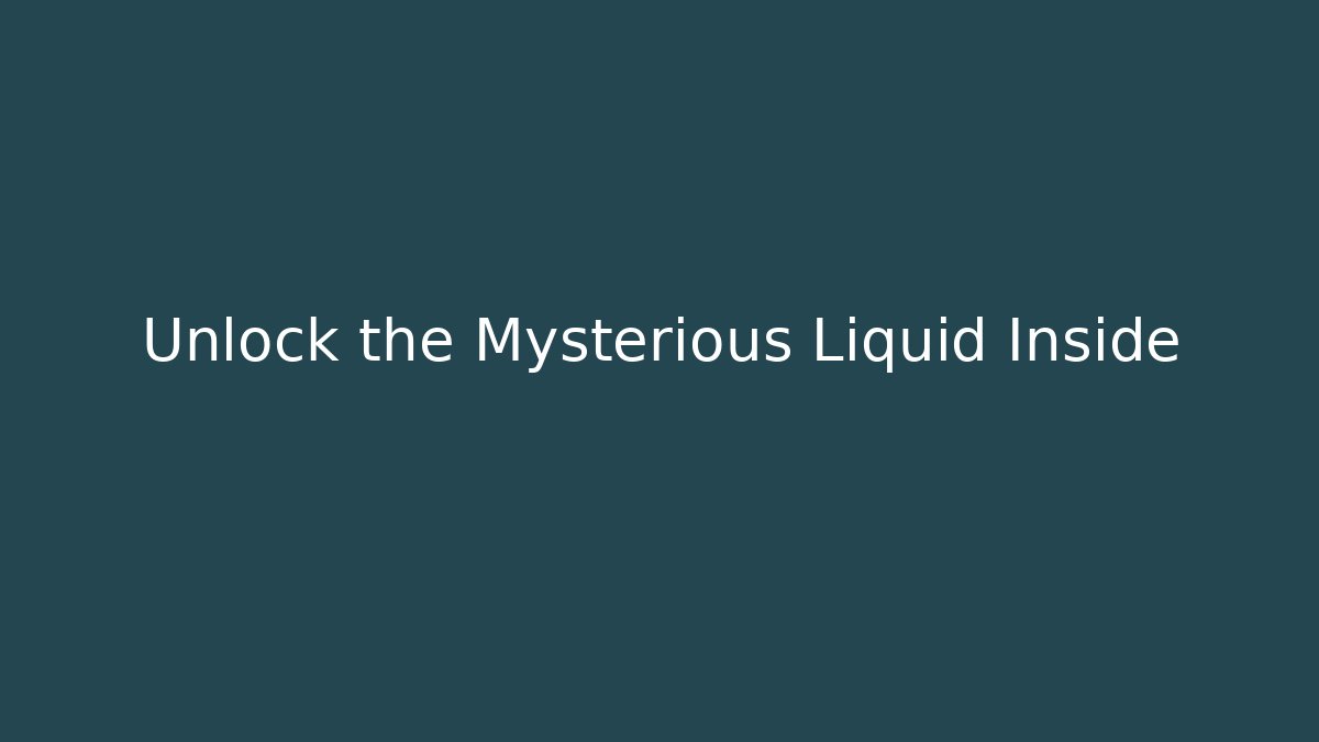 Unlock the Mysterious Liquid Inside