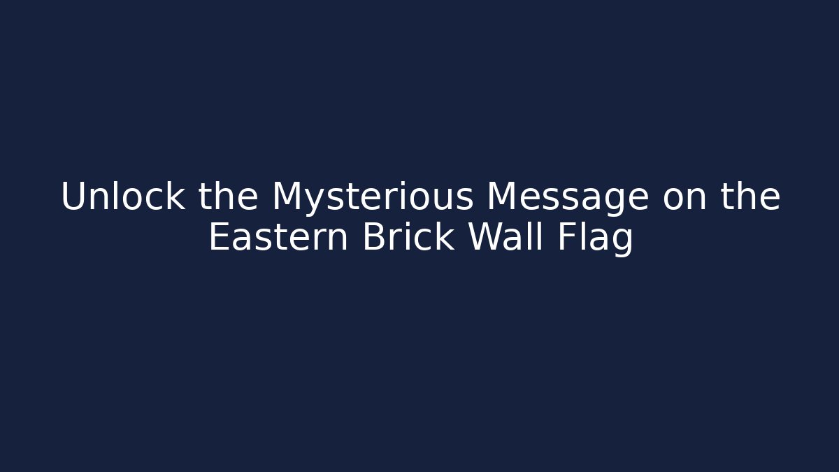 Unlock the Mysterious Message on the Eastern Brick Wall Flag