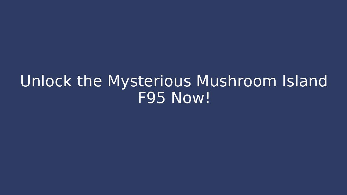 Unlock the Mysterious Mushroom Island F95 Now!