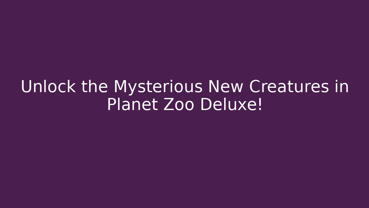 Unlock the Mysterious New Creatures in Planet Zoo Deluxe!