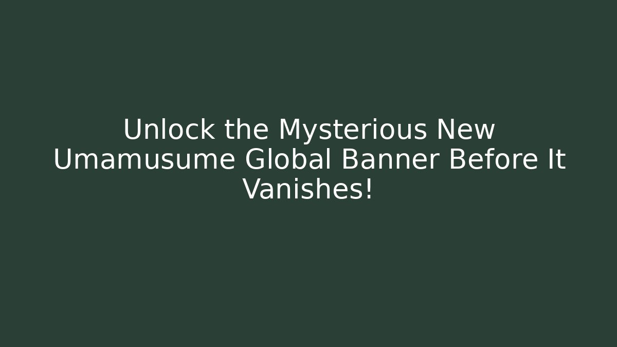 Unlock the Mysterious New Umamusume Global Banner Before It Vanishes!