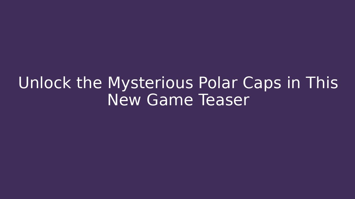 Unlock the Mysterious Polar Caps in This New Game Teaser
