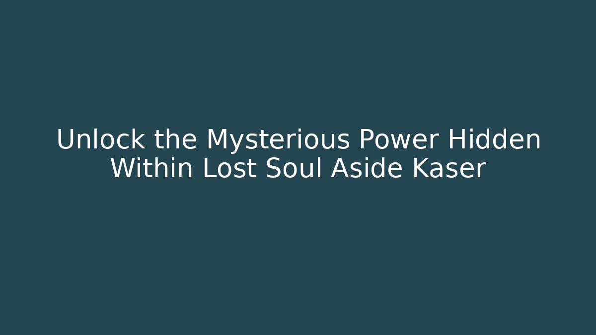 Unlock the Mysterious Power Hidden Within Lost Soul Aside Kaser