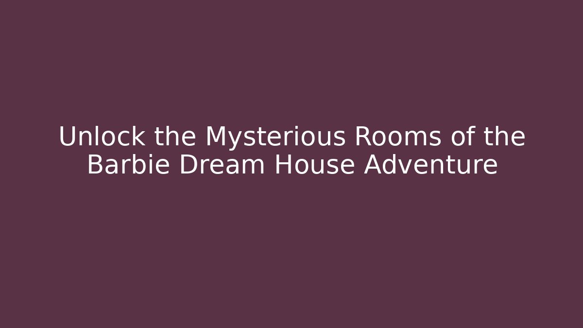 Unlock the Mysterious Rooms of the Barbie Dream House Adventure