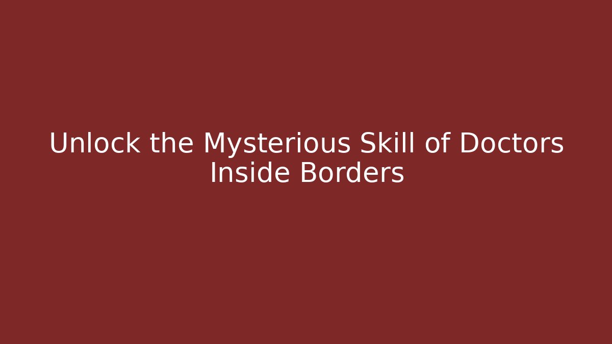 Unlock the Mysterious Skill of Doctors Inside Borders