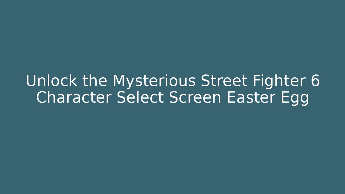 Unlock the Mysterious Street Fighter 6 Character Select Screen Easter Egg